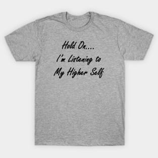 Hold On I'm Listening to My Higher Self T-Shirt